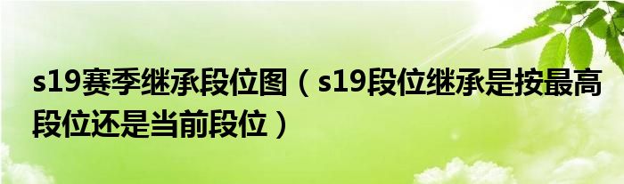 s19賽季繼承段位圖（s19段位繼承是按最高段位還是當(dāng)前段位）