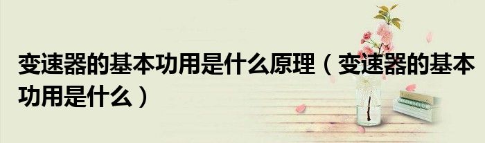 變速器的基本功用是什么原理（變速器的基本功用是什么）