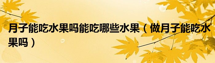 月子能吃水果嗎能吃哪些水果（做月子能吃水果嗎）