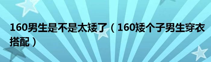 160男生是不是太矮了（160矮個(gè)子男生穿衣搭配）