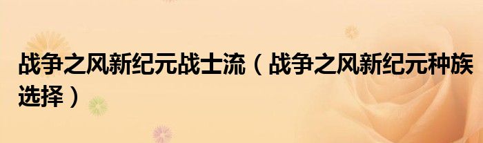 戰(zhàn)爭(zhēng)之風(fēng)新紀(jì)元戰(zhàn)士流（戰(zhàn)爭(zhēng)之風(fēng)新紀(jì)元種族選擇）