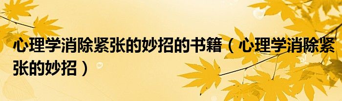 心理學(xué)消除緊張的妙招的書籍（心理學(xué)消除緊張的妙招）