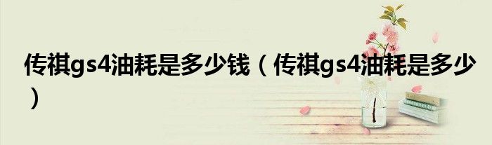 傳祺gs4油耗是多少錢（傳祺gs4油耗是多少）