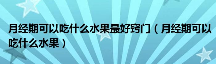 月經(jīng)期可以吃什么水果最好竅門（月經(jīng)期可以吃什么水果）
