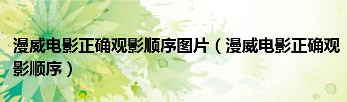 漫威電影正確觀影順序圖片（漫威電影正確觀影順序）