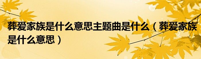 葬愛家族是什么意思主題曲是什么（葬愛家族是什么意思）
