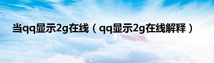 當(dāng)qq顯示2g在線（qq顯示2g在線解釋）