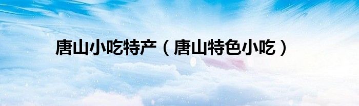 唐山小吃特產(chǎn)（唐山特色小吃）