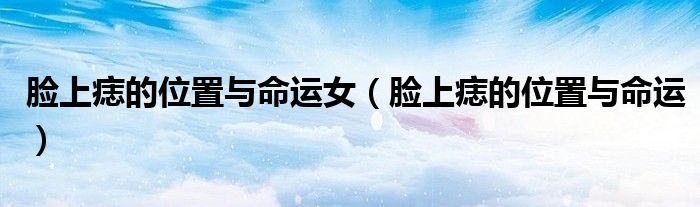 臉上痣的位置與命運女（臉上痣的位置與命運）