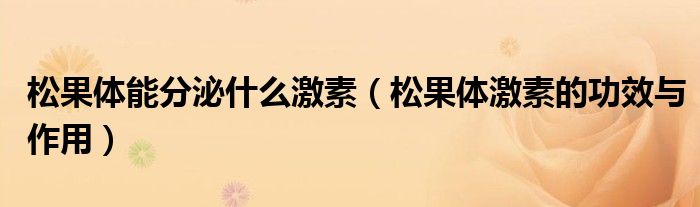 松果體能分泌什么激素（松果體激素的功效與作用）