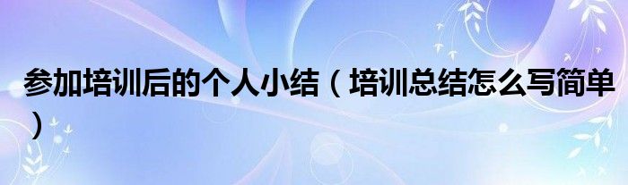參加培訓(xùn)后的個(gè)人小結(jié)（培訓(xùn)總結(jié)怎么寫簡單）