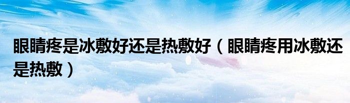 眼睛疼是冰敷好還是熱敷好（眼睛疼用冰敷還是熱敷）
