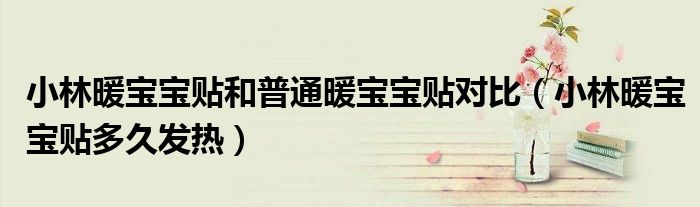 小林暖寶寶貼和普通暖寶寶貼對比（小林暖寶寶貼多久發(fā)熱）