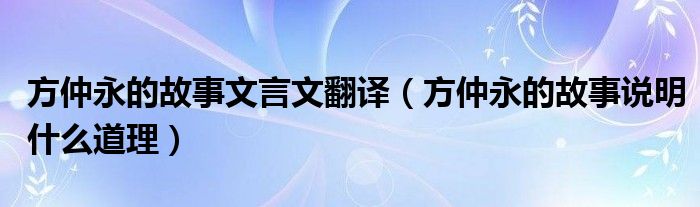 方仲永的故事文言文翻譯（方仲永的故事說明什么道理）
