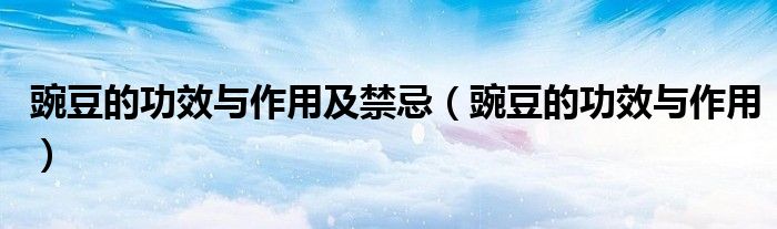 豌豆的功效與作用及禁忌（豌豆的功效與作用）