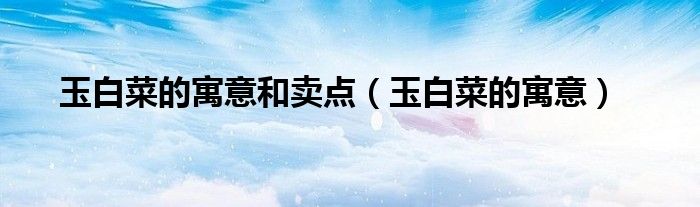 玉白菜的寓意和賣點（玉白菜的寓意）