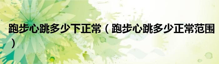 跑步心跳多少下正常（跑步心跳多少正常范圍）
