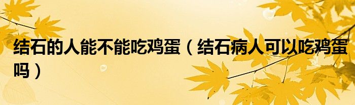 結(jié)石的人能不能吃雞蛋（結(jié)石病人可以吃雞蛋嗎）