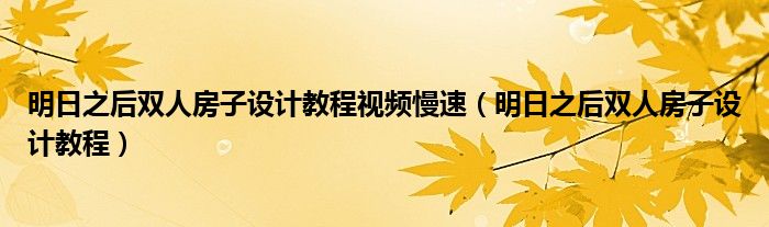 明日之后雙人房子設(shè)計教程視頻慢速（明日之后雙人房子設(shè)計教程）