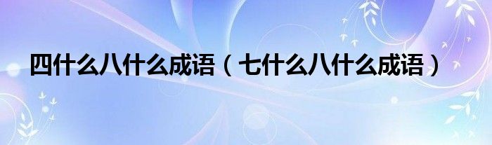 四什么八什么成語（七什么八什么成語）
