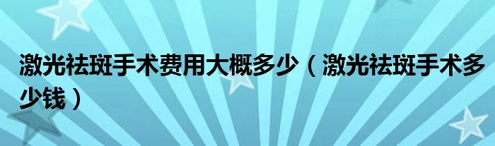 激光祛斑手術費用大概多少（激光祛斑手術多少錢）