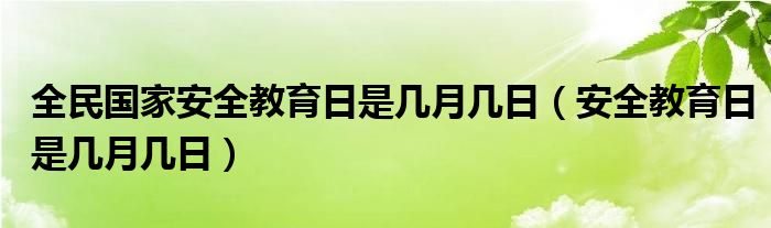 全民國家安全教育日是幾月幾日（安全教育日是幾月幾日）