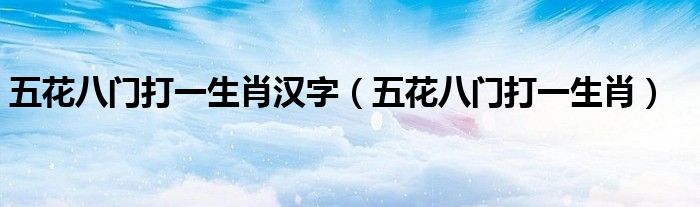 五花八門(mén)打一生肖漢字（五花八門(mén)打一生肖）