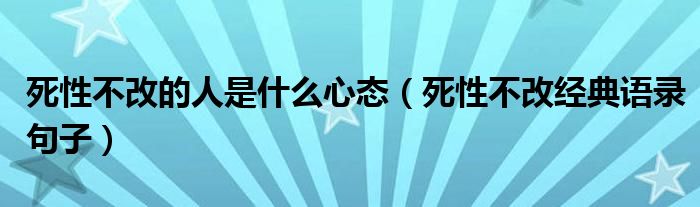 死性不改的人是什么心態(tài)（死性不改經(jīng)典語錄句子）