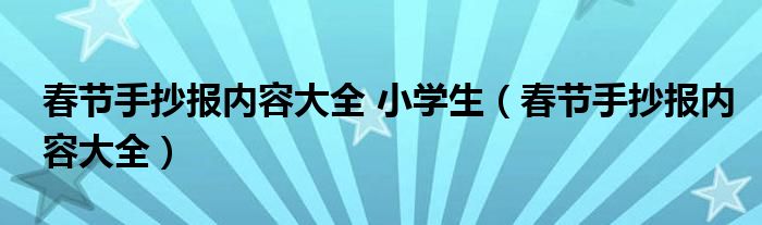 春節(jié)手抄報內(nèi)容大全 小學(xué)生（春節(jié)手抄報內(nèi)容大全）