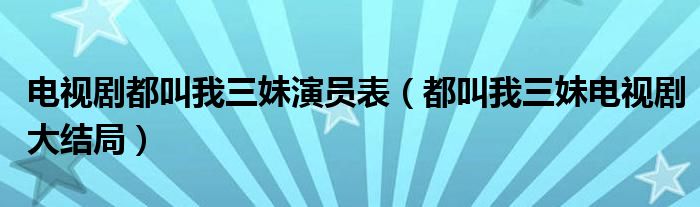 電視劇都叫我三妹演員表（都叫我三妹電視劇大結(jié)局）