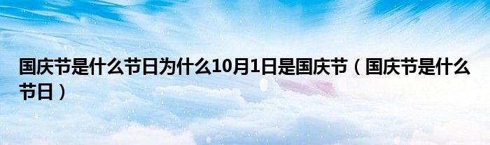 國慶節(jié)是什么節(jié)日為什么10月1日是國慶節(jié)（國慶節(jié)是什么節(jié)日）