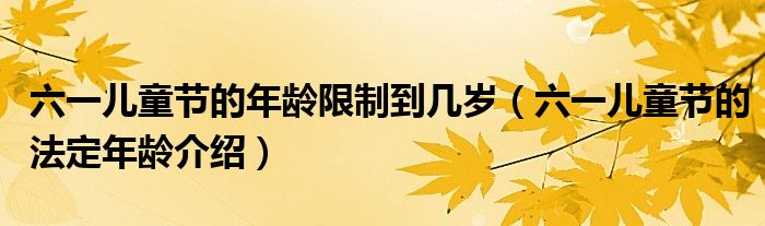 六一兒童節(jié)的年齡限制到幾歲（六一兒童節(jié)的法定年齡介紹）