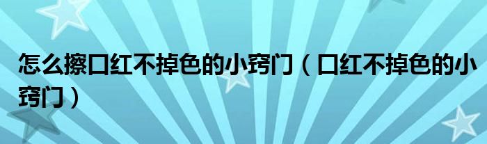 怎么擦口紅不掉色的小竅門（口紅不掉色的小竅門）