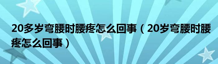 20多歲彎腰時腰疼怎么回事（20歲彎腰時腰疼怎么回事）