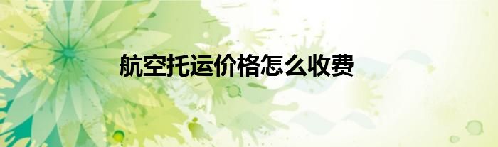 航空托運(yùn)價格怎么收費(fèi)