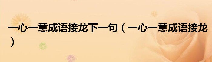 一心一意成語接龍下一句（一心一意成語接龍）