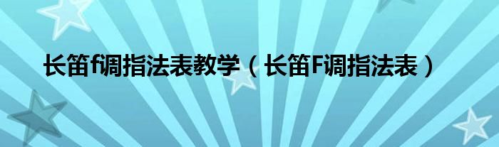 長(zhǎng)笛f調(diào)指法表教學(xué)（長(zhǎng)笛F調(diào)指法表）