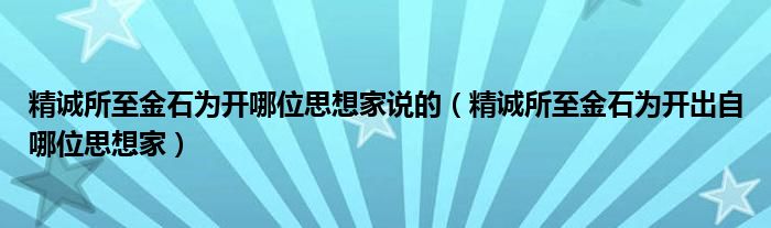 精誠所至金石為開哪位思想家說的（精誠所至金石為開出自哪位思想家）