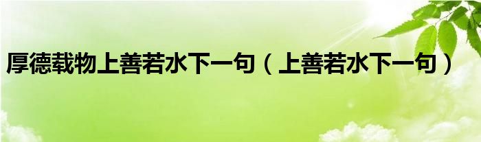 厚德載物上善若水下一句（上善若水下一句）