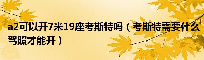 a2可以開7米19座考斯特嗎（考斯特需要什么駕照才能開）
