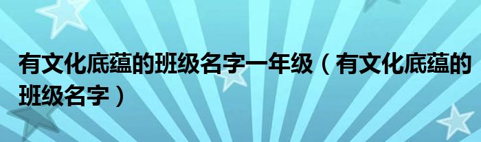 有文化底蘊的班級名字一年級（有文化底蘊的班級名字）