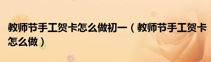 教師節(jié)手工賀卡怎么做初一（教師節(jié)手工賀卡怎么做）