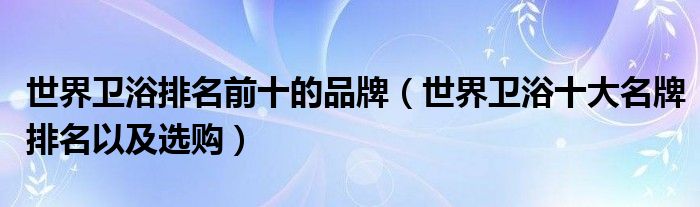 世界衛(wèi)浴排名前十的品牌（世界衛(wèi)浴十大名牌排名以及選購）