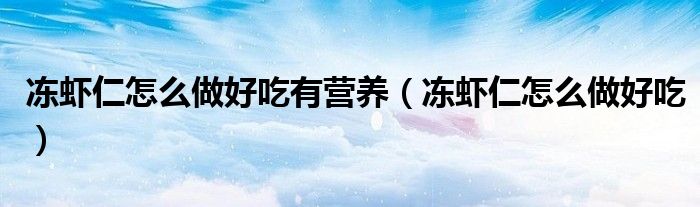 凍蝦仁怎么做好吃有營養(yǎng)（凍蝦仁怎么做好吃）