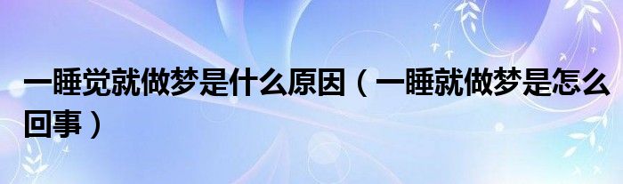 一睡覺就做夢(mèng)是什么原因（一睡就做夢(mèng)是怎么回事）