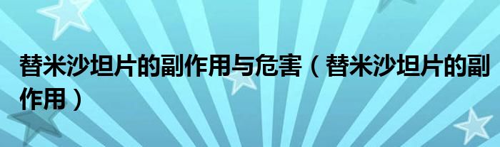 替米沙坦片的副作用與危害（替米沙坦片的副作用）