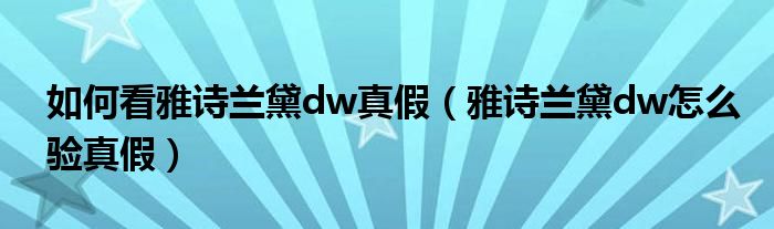 如何看雅詩蘭黛dw真假（雅詩蘭黛dw怎么驗真假）