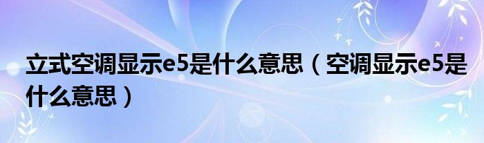 立式空調(diào)顯示e5是什么意思（空調(diào)顯示e5是什么意思）