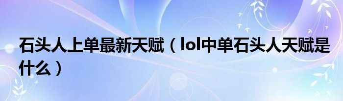 石頭人上單最新天賦（lol中單石頭人天賦是什么）