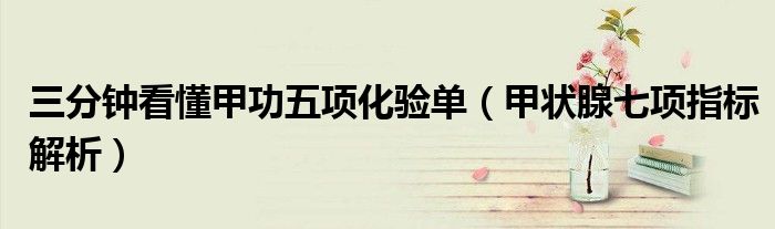 三分鐘看懂甲功五項(xiàng)化驗(yàn)單（甲狀腺七項(xiàng)指標(biāo)解析）